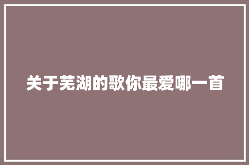 关于芜湖的歌你最爱哪一首