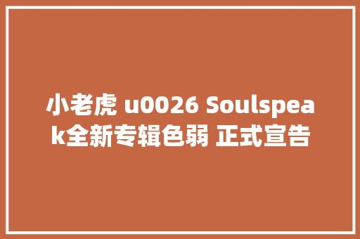 小老虎 u0026 Soulspeak全新专辑色弱 正式宣告