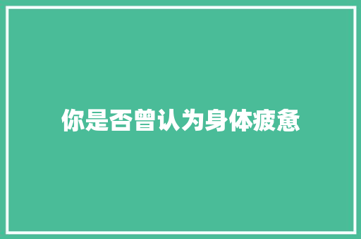 你是否曾认为身体疲惫