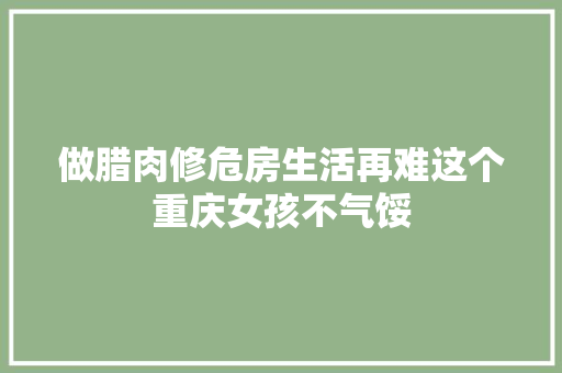 做腊肉修危房生活再难这个重庆女孩不气馁