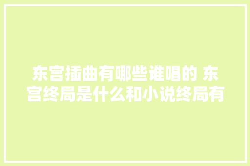 东宫插曲有哪些谁唱的 东宫终局是什么和小说终局有什么差别