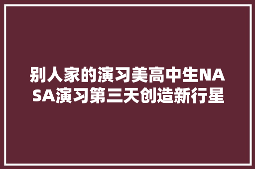 别人家的演习美高中生NASA演习第三天创造新行星