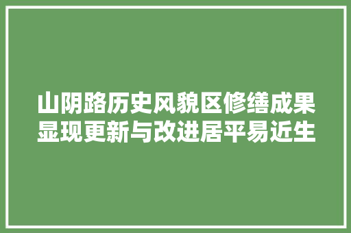 山阴路历史风貌区修缮成果显现更新与改进居平易近生活若何平衡