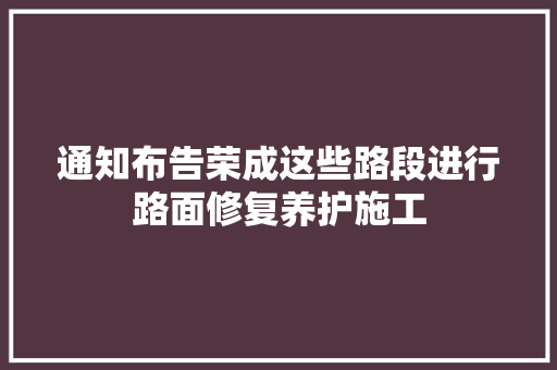 通知布告荣成这些路段进行路面修复养护施工