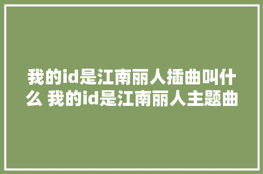 我的id是江南丽人插曲叫什么 我的id是江南丽人主题曲片尾曲盘点