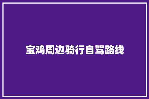 宝鸡周边骑行自驾路线 汽车知识