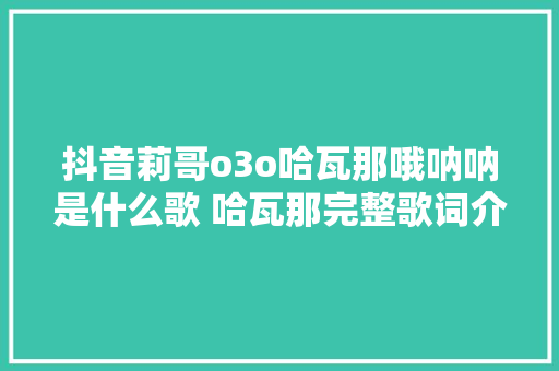 抖音莉哥o3o哈瓦那哦呐呐是什么歌 哈瓦那完整歌词介绍