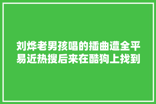 刘烨老男孩唱的插曲遭全平易近热搜后来在酷狗上找到