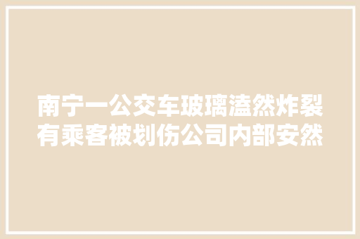 南宁一公交车玻璃溘然炸裂有乘客被划伤公司内部安然部门已介入