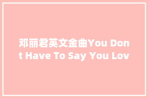 邓丽君英文金曲You Dont Have To Say You Love Me