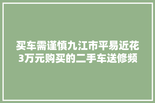买车需谨慎九江市平易近花3万元购买的二手车送修频繁