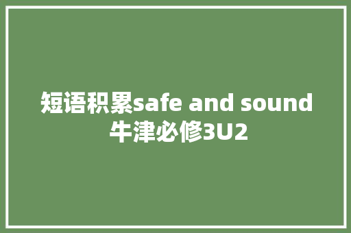 短语积累safe and sound 牛津必修3U2