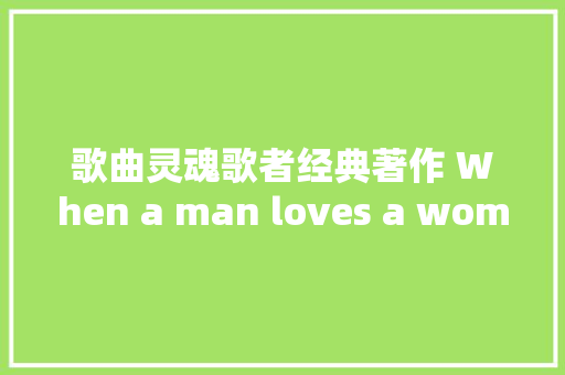 歌曲灵魂歌者经典著作 When a man loves a woman
