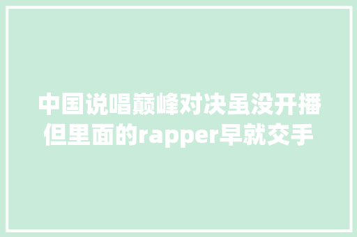 中国说唱巅峰对决虽没开播但里面的rapper早就交手过25次了