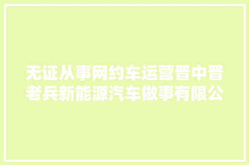 无证从事网约车运营晋中晋老兵新能源汽车做事有限公司被罚