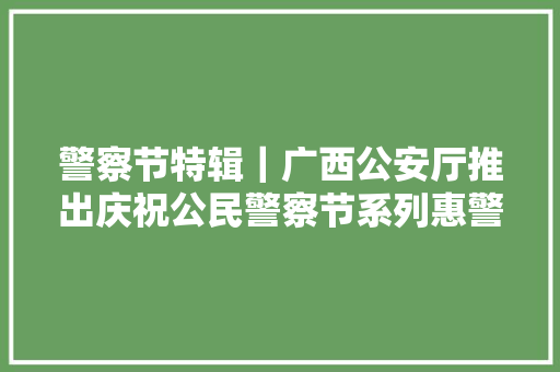 警察节特辑｜广西公安厅推出庆祝公民警察节系列惠警项目