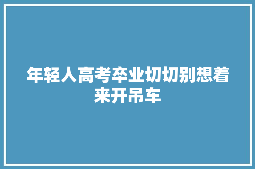 年轻人高考卒业切切别想着来开吊车