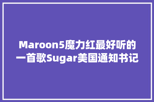 Maroon5魔力红最好听的一首歌Sugar美国通知书记牌百强单曲榜NO2