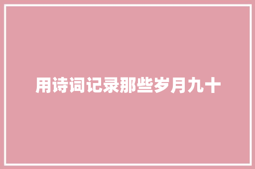 用诗词记录那些岁月九十