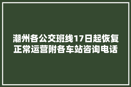 潮州各公交班线17日起恢复正常运营附各车站咨询电话