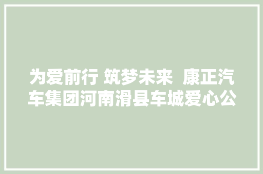 为爱前行 筑梦未来  康正汽车集团河南滑县车城爱心公益行