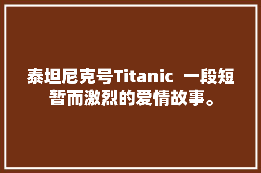 泰坦尼克号Titanic  一段短暂而激烈的爱情故事。