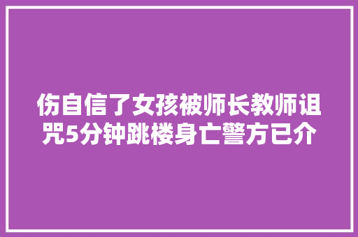 伤自信了女孩被师长教师诅咒5分钟跳楼身亡警方已介入查询访问