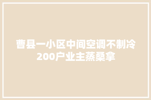 曹县一小区中间空调不制冷200户业主蒸桑拿