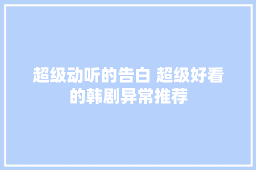 超级动听的告白 超级好看的韩剧异常推荐