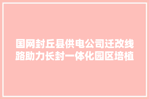 国网封丘县供电公司迁改线路助力长封一体化园区培植