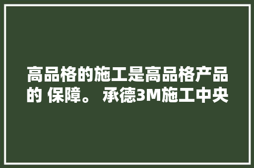 高品格的施工是高品格产品的 保障。 承德3M施工中央 
