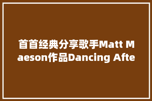 首首经典分享歌手Matt Maeson作品Dancing After Death Stripped