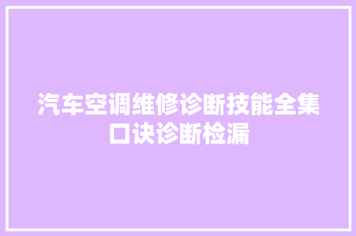 汽车空调维修诊断技能全集口诀诊断检漏