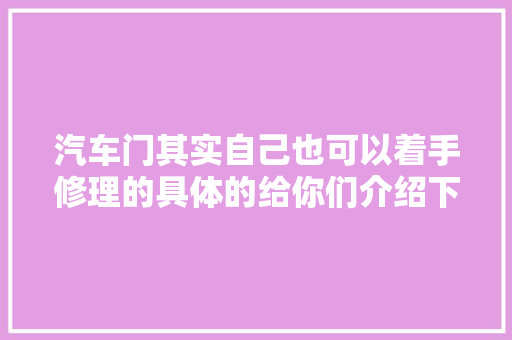 汽车门其实自己也可以着手修理的具体的给你们介绍下方法
