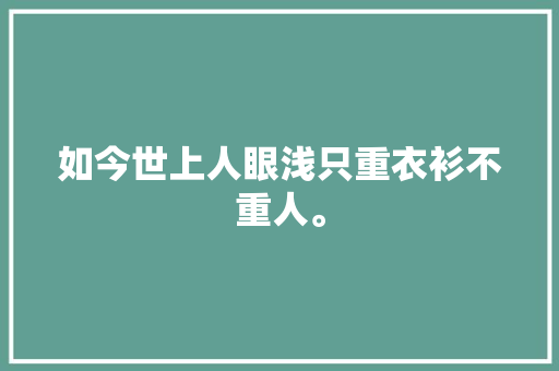 如今世上人眼浅只重衣衫不重人。