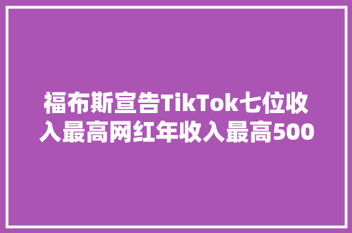 福布斯宣告TikTok七位收入最高网红年收入最高500万美元