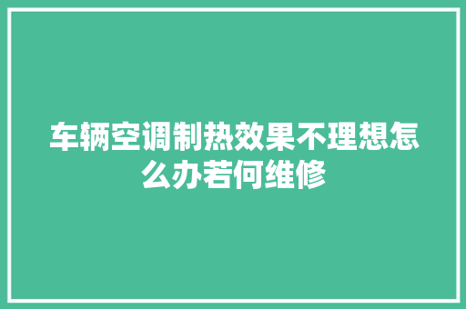 车辆空调制热效果不理想怎么办若何维修