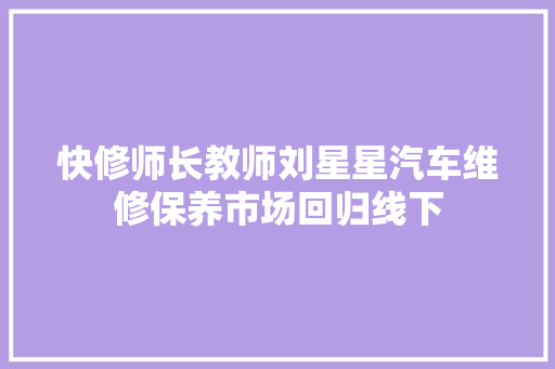 快修师长教师刘星星汽车维修保养市场回归线下