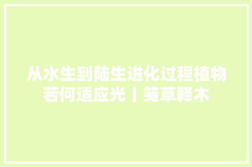 从水生到陆生进化过程植物若何适应光丨笺草释木