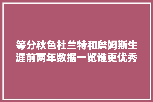 等分秋色杜兰特和詹姆斯生涯前两年数据一览谁更优秀