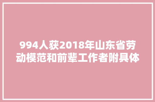 994人获2018年山东省劳动模范和前辈工作者附具体名单