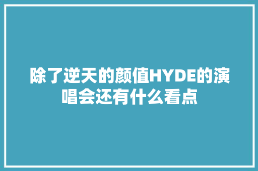 除了逆天的颜值HYDE的演唱会还有什么看点