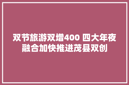 双节旅游双增400 四大年夜融合加快推进茂县双创