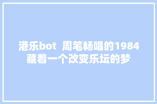 港乐bot  周笔畅唱的1984藏着一个改变乐坛的梦