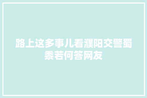 路上这多事儿看濮阳交警蜀黍若何答网友