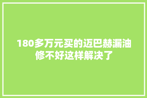 180多万元买的迈巴赫漏油修不好这样解决了