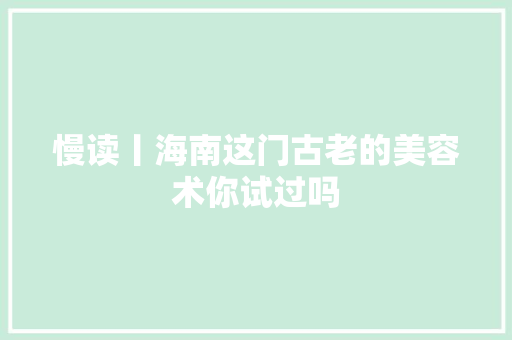 慢读丨海南这门古老的美容术你试过吗