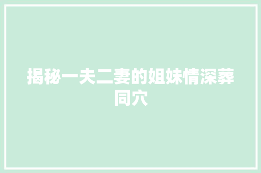 揭秘一夫二妻的姐妹情深葬同穴