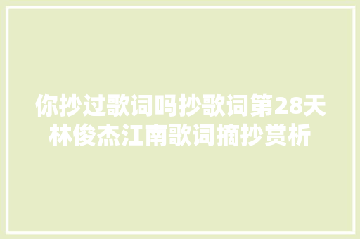 你抄过歌词吗抄歌词第28天林俊杰江南歌词摘抄赏析 休闲娱乐