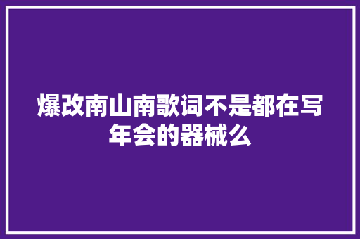 爆改南山南歌词不是都在写年会的器械么